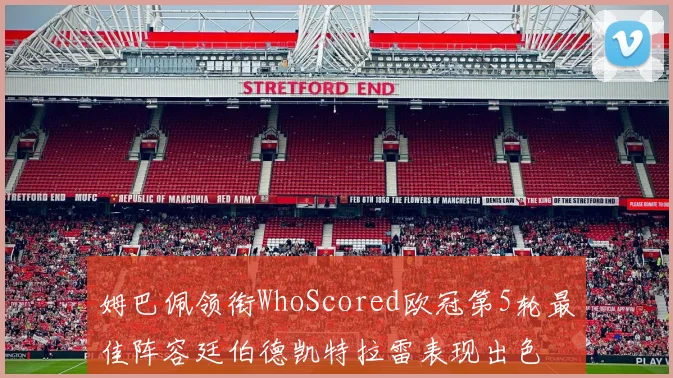 姆巴佩领衔WhoScored欧冠第5轮最佳阵容廷伯德凯特拉雷表现出色