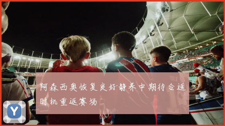 阿森西奥恢复良好静养中期待合适时机重返赛场