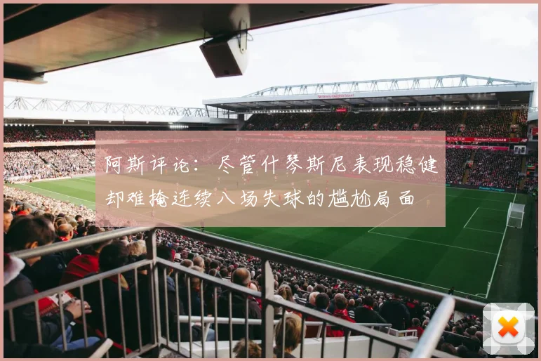 阿斯评论：尽管什琴斯尼表现稳健却难掩连续八场失球的尴尬局面