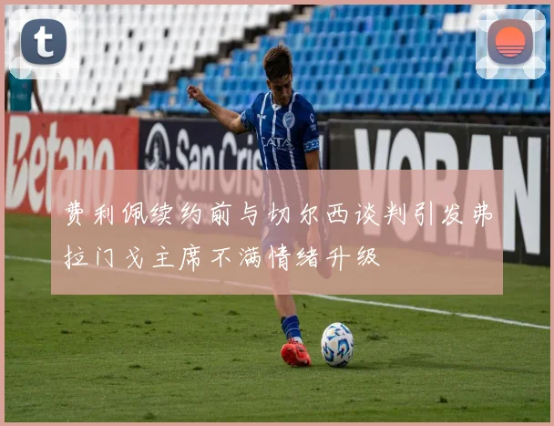费利佩续约前与切尔西谈判引发弗拉门戈主席不满情绪升级