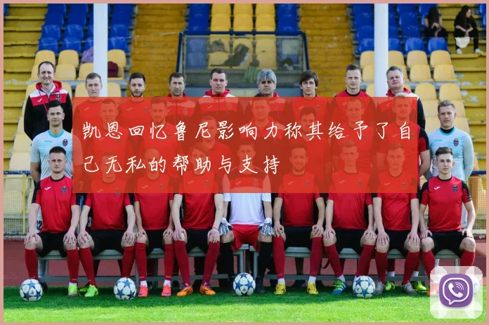 凯恩回忆鲁尼影响力称其给予了自己无私的帮助与支持