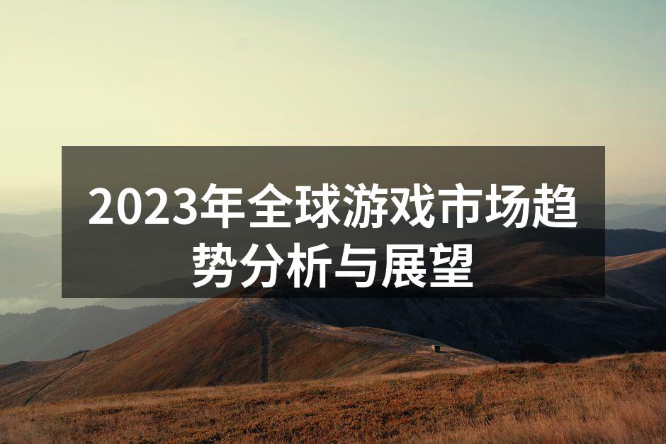 2023年全球游戏市场趋势分析与展望