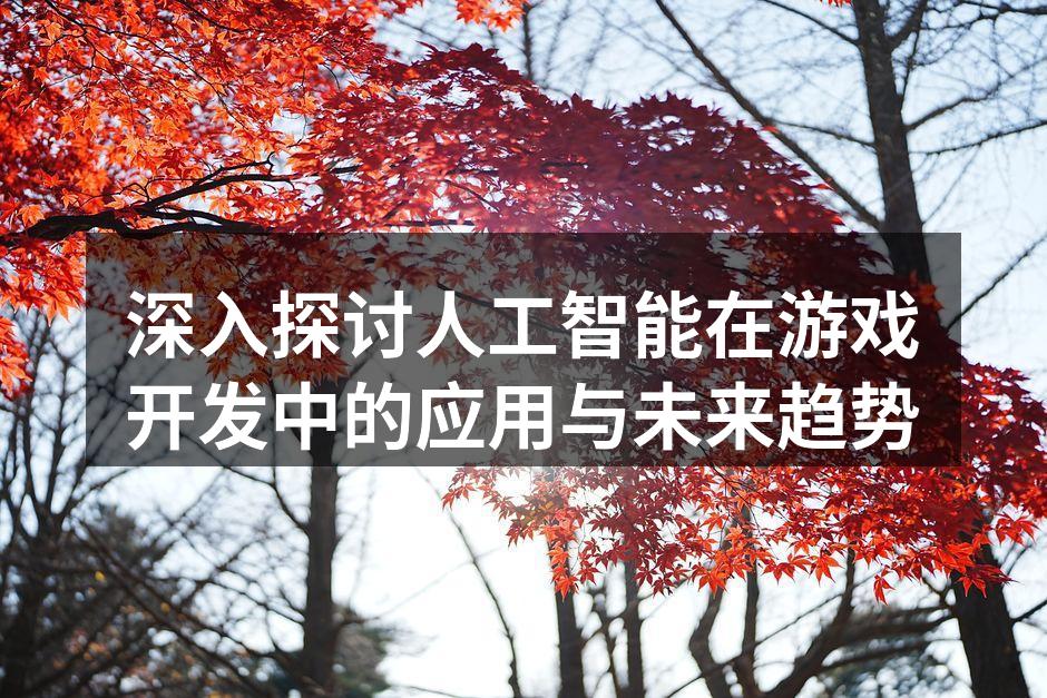 深入探讨人工智能在游戏开发中的应用与未来