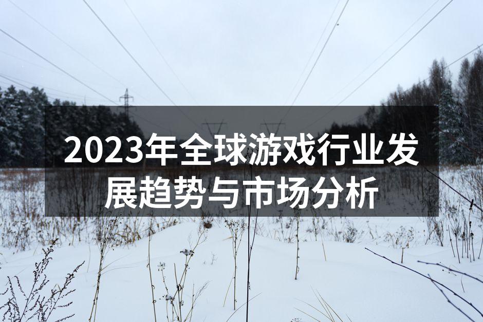 2023年全球游戏行业发展趋势与市场分析