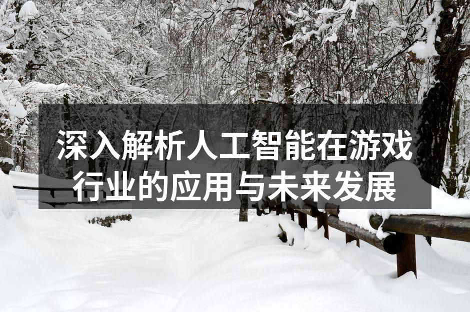 深入解析人工智能在游戏行业的应用与未来发