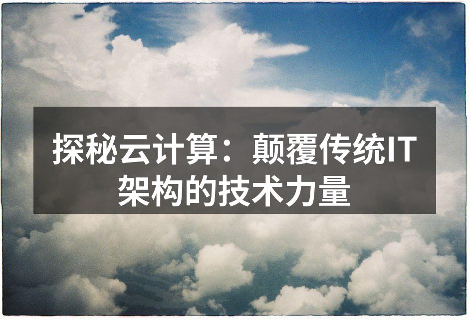 探秘云计算:颠覆传统IT架构的技术力量