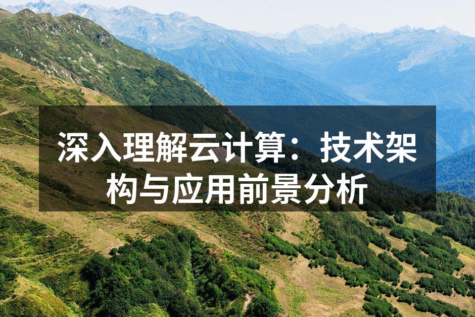 深入理解云计算:技术架构与应用前景分析