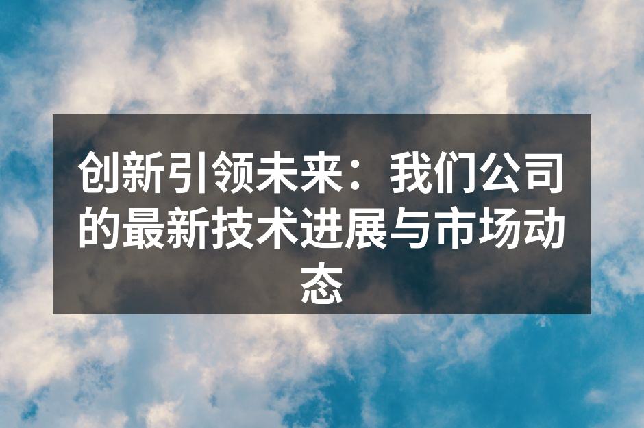 创新引领未来：我们公司的最新技术进展与市场动态